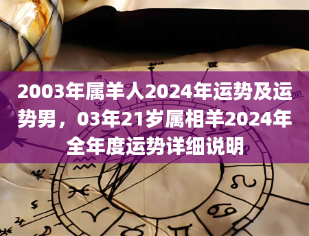 2003年属羊人2024年运势及运势男，03年21岁属相羊2024年全年度运势详细说明