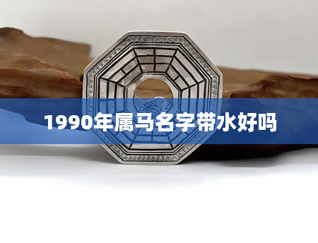 1990年属马名字带水好吗