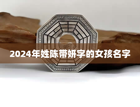 2024年姓陈带妍字的女孩名字