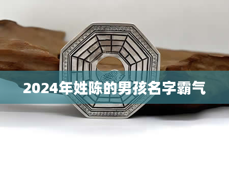 2024年姓陈的男孩名字霸气