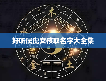 好听属虎女孩取名字大全集