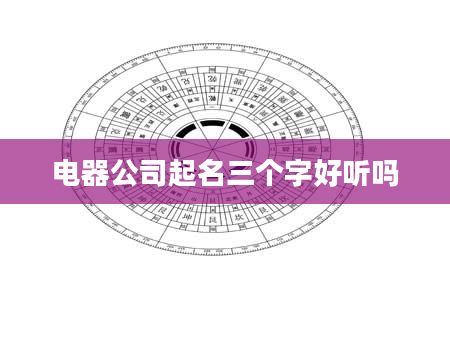 电器公司起名三个字好听吗