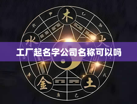 工厂起名字公司名称可以吗