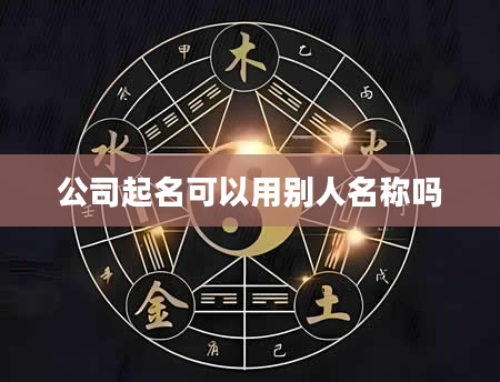 公司起名可以用别人名称吗