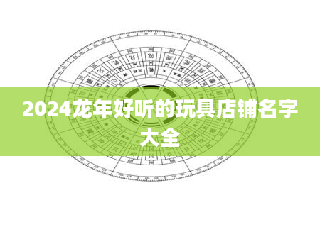 2024龙年好听的玩具店铺名字大全