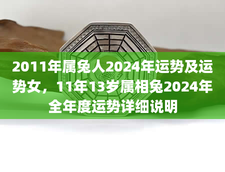 2011年属兔人2024年运势及运势女，11年13岁属相兔2024年全年度运势详细说明