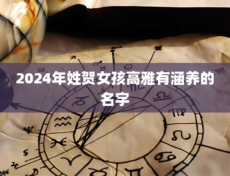 2024年姓贺女孩高雅有涵养的名字