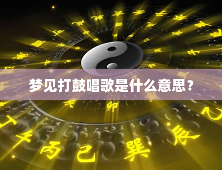 梦见打鼓唱歌是什么意思？