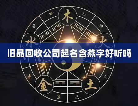 旧品回收公司起名含燕字好听吗