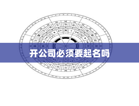 开公司必须要起名吗