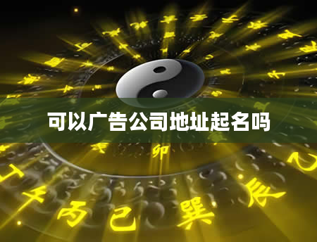 可以广告公司地址起名吗