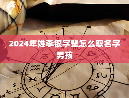 2024年姓李银字辈怎么取名字男孩