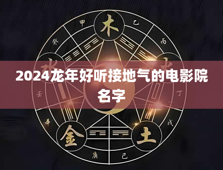 2024龙年好听接地气的电影院名字