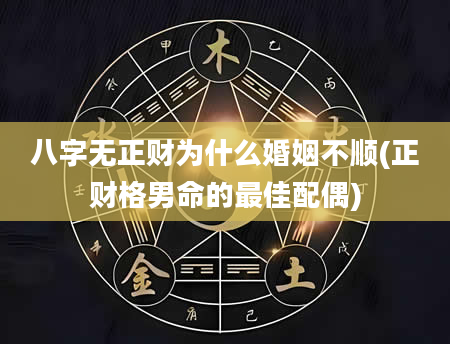 八字无正财为什么婚姻不顺(正财格男命的最佳配偶)