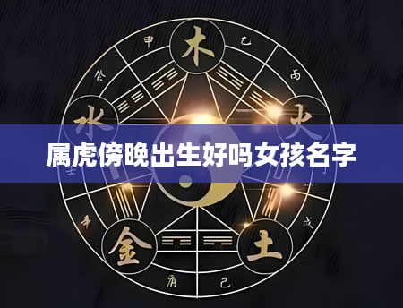 属虎傍晚出生好吗女孩名字