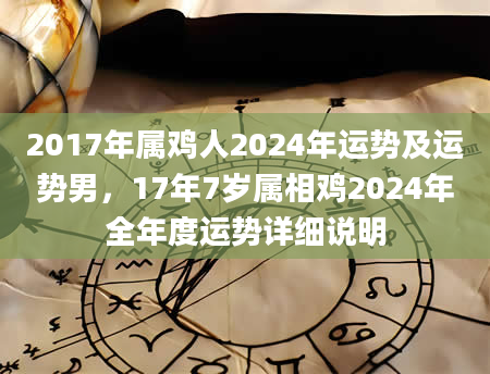 2017年属鸡人2024年运势及运势男，17年7岁属相鸡2024年全年度运势详细说明