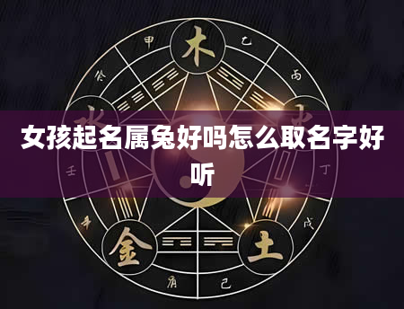 女孩起名属兔好吗怎么取名字好听
