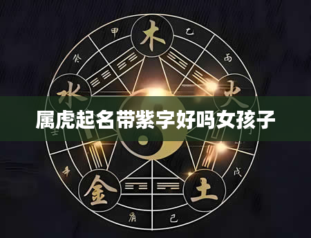 属虎起名带紫字好吗女孩子