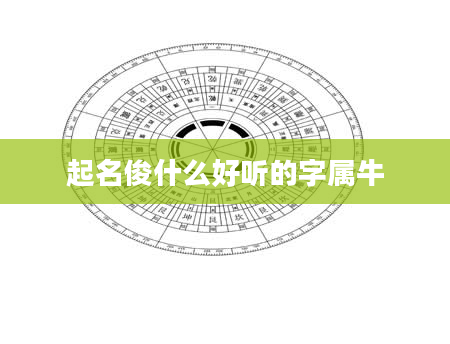 起名俊什么好听的字属牛