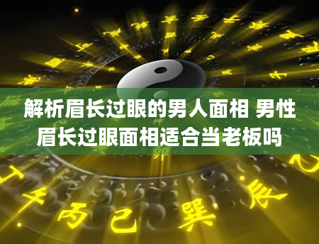 解析眉长过眼的男人面相 男性眉长过眼面相适合当老板吗