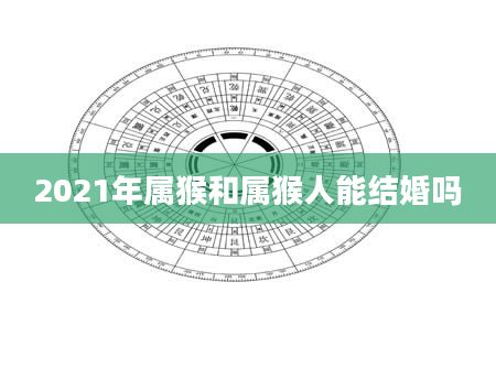 2021年属猴和属猴人能结婚吗