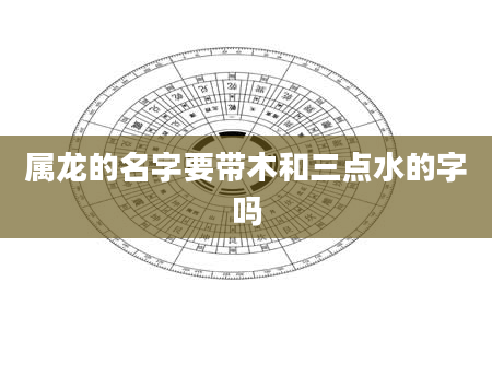 属龙的名字要带木和三点水的字吗