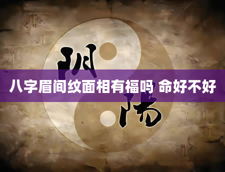 八字眉间纹面相有福吗 命好不好