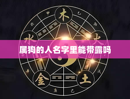属狗的人名字里能带露吗