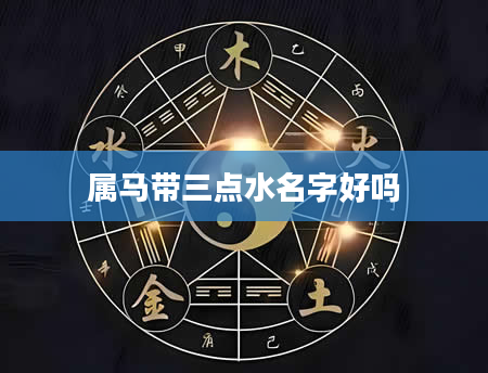 属马带三点水名字好吗