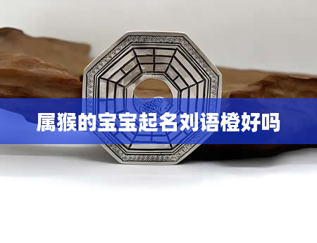 属猴的宝宝起名刘语橙好吗