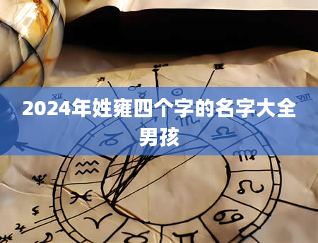 2024年姓雍四个字的名字大全男孩