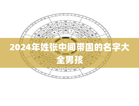 2024年姓张中间带国的名字大全男孩