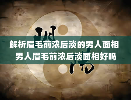 解析眉毛前浓后淡的男人面相 男人眉毛前浓后淡面相好吗