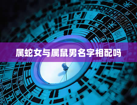 属蛇女与属鼠男名字相配吗