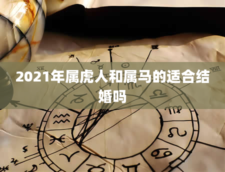 2021年属虎人和属马的适合结婚吗