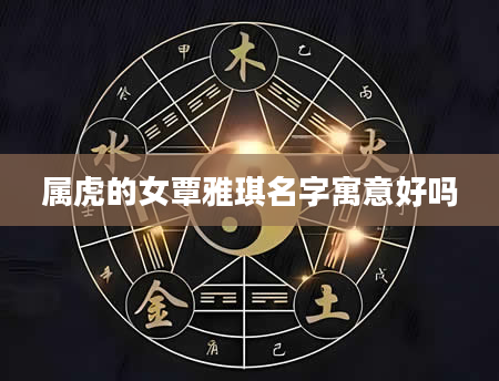 属虎的女覃雅琪名字寓意好吗