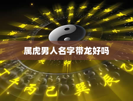 属虎男人名字带龙好吗