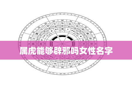 属虎能够辟邪吗女性名字