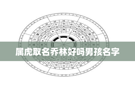 属虎取名乔林好吗男孩名字