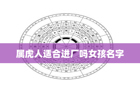 属虎人适合进厂吗女孩名字