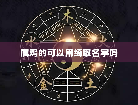 属鸡的可以用绮取名字吗
