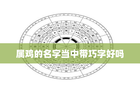 属鸡的名字当中带巧字好吗