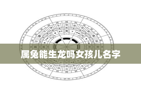 属兔能生龙吗女孩儿名字