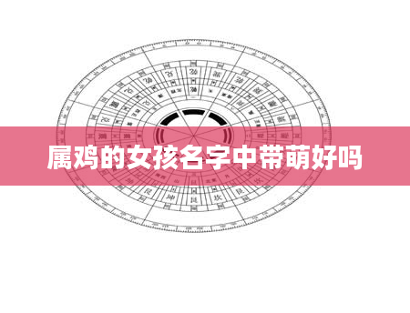 属鸡的女孩名字中带萌好吗