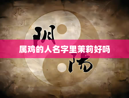 属鸡的人名字里茉莉好吗