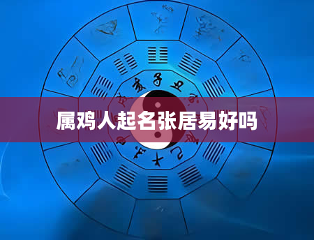 属鸡人起名张居易好吗