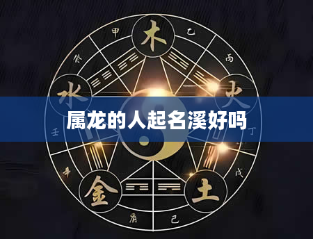 属龙的人起名溪好吗
