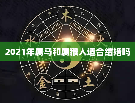 2021年属马和属猴人适合结婚吗
