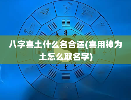 八字喜土什么名合适(喜用神为土怎么取名字)