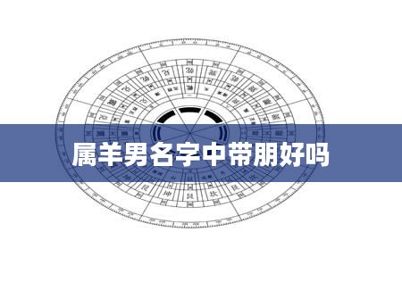 属羊男名字中带朋好吗